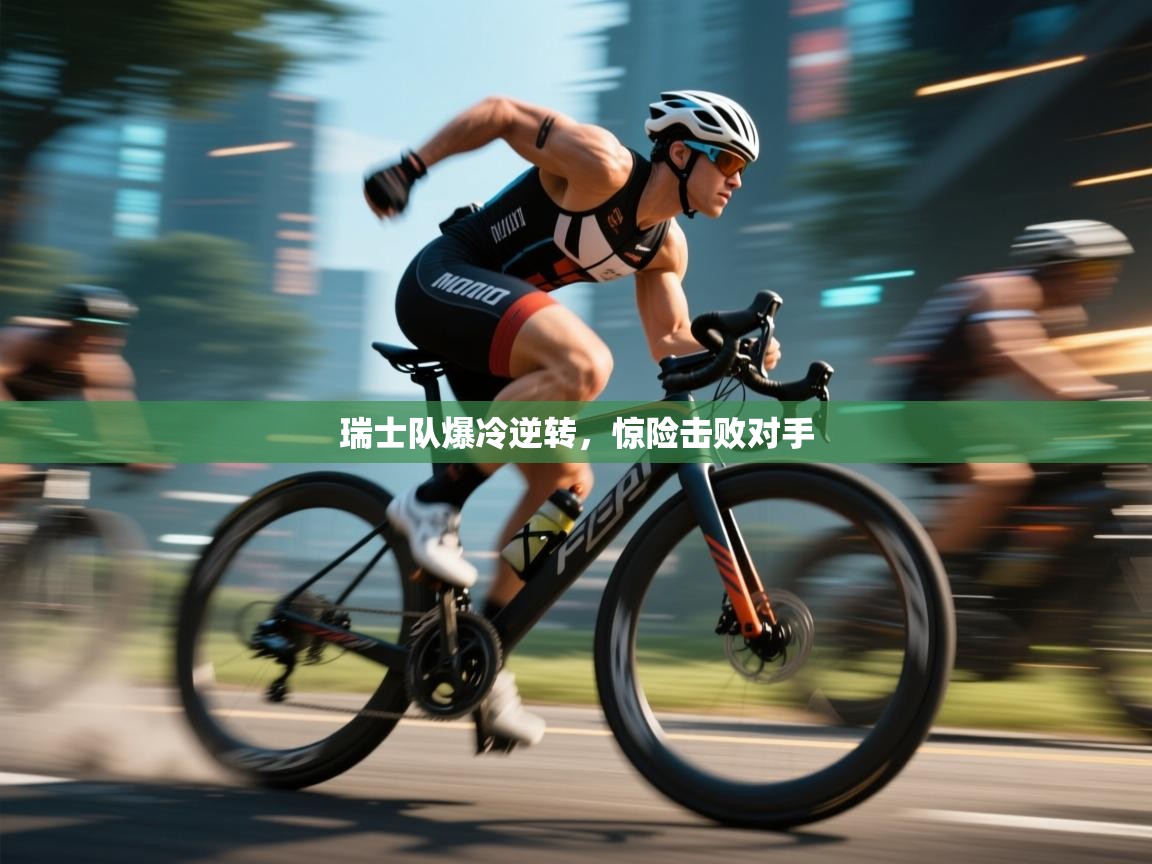 瑞士队爆冷逆转，惊险击败对手