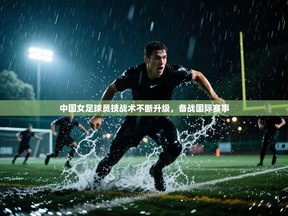 中国女足球员技战术不断升级，备战国际赛事