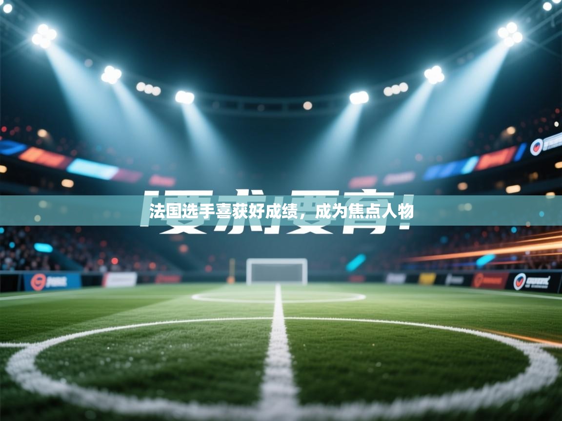 法国选手喜获好成绩，成为焦点人物